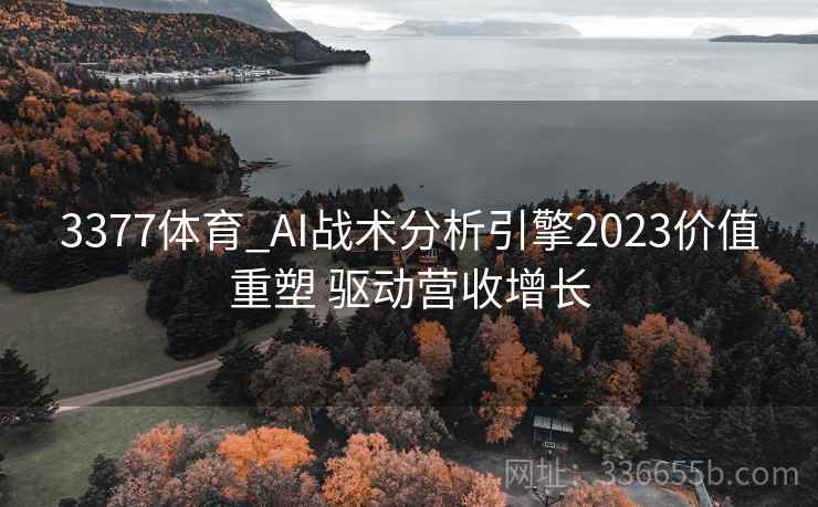 3377体育_AI战术分析引擎2023价值重塑 驱动营收增长 3377体育_AI战术分析引擎2023价值重塑 驱动营收增长