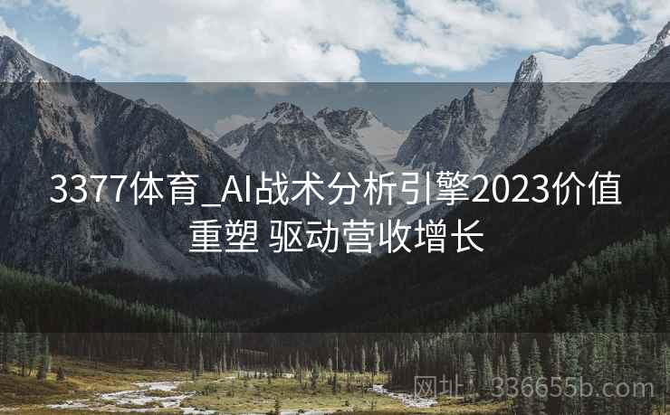 3377体育_AI战术分析引擎2023价值重塑 驱动营收增长