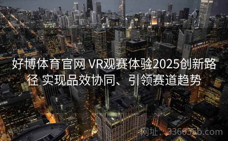 好博体育官网 VR观赛体验2025创新路径 实现品效协同、引领赛道趋势