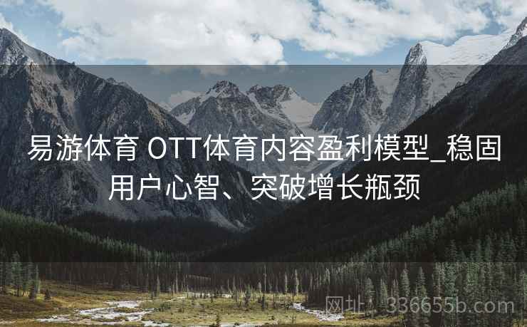 易游体育 OTT体育内容盈利模型_稳固用户心智、突破增长瓶颈 易游体育 OTT体育内容盈利模型_稳固用户心智、突破增长瓶颈