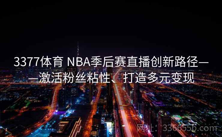 3377体育 NBA季后赛直播创新路径——激活粉丝粘性、打造多元变现 3377体育 NBA季后赛直播创新路径——激活粉丝粘性、打造多元变现