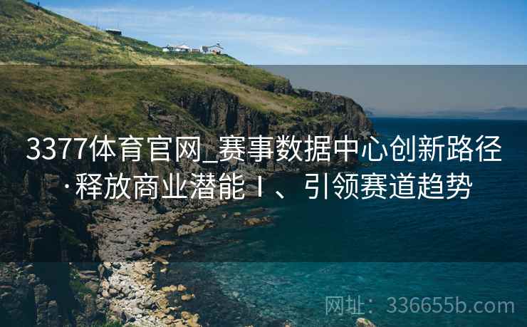 3377体育官网_赛事数据中心创新路径·释放商业潜能Ⅰ、引领赛道趋势 3377体育官网_赛事数据中心创新路径·释放商业潜能Ⅰ、引领赛道趋势