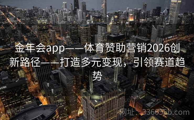 金年会app——体育赞助营销2026创新路径——打造多元变现，引领赛道趋势