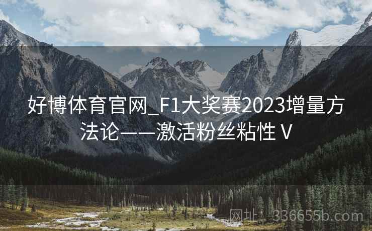 好博体育官网_F1大奖赛2023增量方法论——激活粉丝粘性Ⅴ