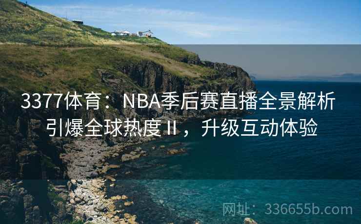 3377体育:NBA季后赛直播全景解析 引爆全球热度Ⅱ,升级互动体验 3377体育:NBA季后赛直播全景解析 引爆全球热度Ⅱ,升级互动体验