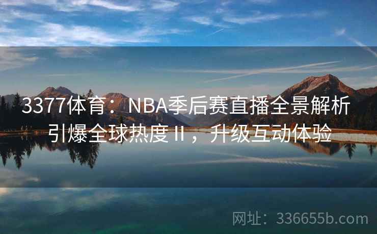 3377体育：NBA季后赛直播全景解析 引爆全球热度Ⅱ，升级互动体验
