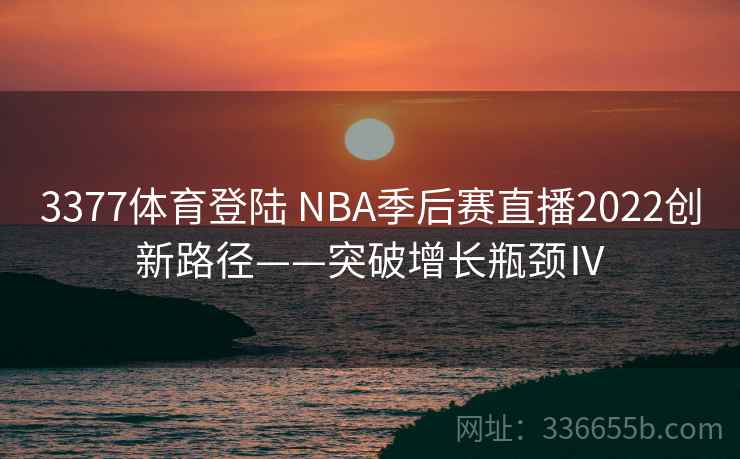 3377体育登陆 NBA季后赛直播2022创新路径——突破增长瓶颈Ⅳ
