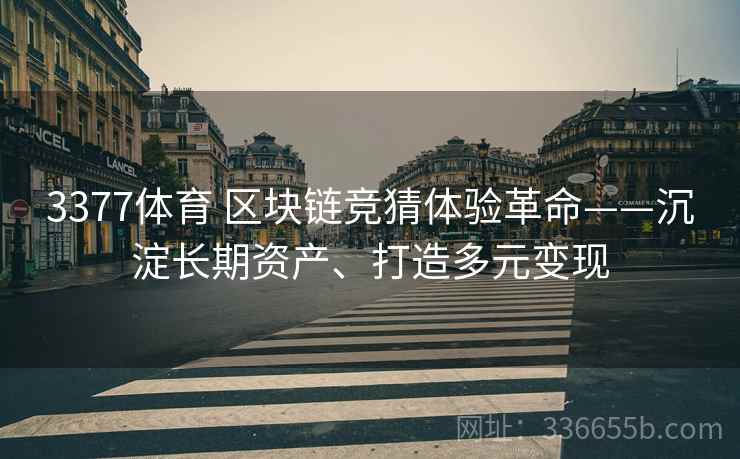 3377体育 区块链竞猜体验革命——沉淀长期资产、打造多元变现
