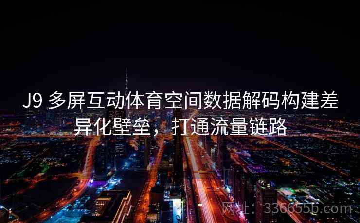J9 多屏互动体育空间数据解码构建差异化壁垒，打通流量链路
