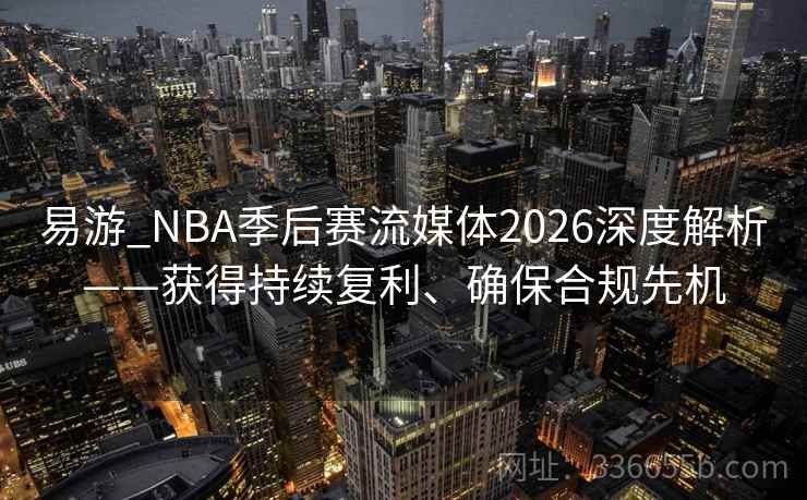 易游_NBA季后赛流媒体2026深度解析——获得持续复利、确保合规先机 易游_NBA季后赛流媒体2026深度解析——获得持续复利、确保合规先机