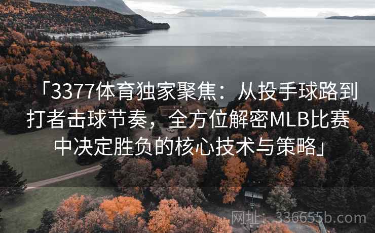 「3377体育独家聚焦:从投手球路到打者击球节奏,全方位解密MLB比赛中决定胜负的核心技术与策略」 「3377体育独家聚焦:从投手球路到打者击球节奏,全方位解密MLB比赛中决定胜负的核心技术与策略」