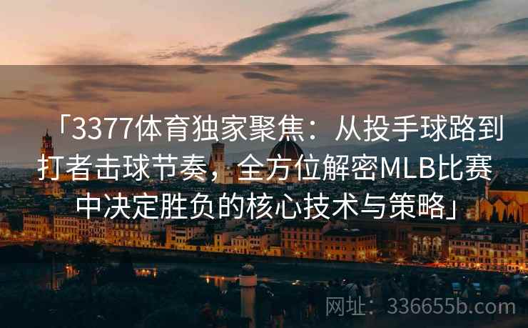「3377体育独家聚焦：从投手球路到打者击球节奏，全方位解密MLB比赛中决定胜负的核心技术与策略」