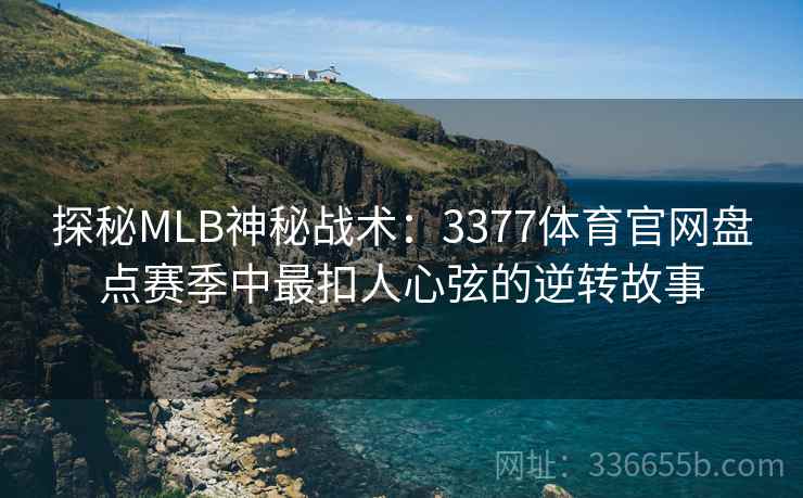 探秘MLB神秘战术:3377体育官网盘点赛季中最扣人心弦的逆转故事 探秘MLB神秘战术:3377体育官网盘点赛季中最扣人心弦的逆转故事
