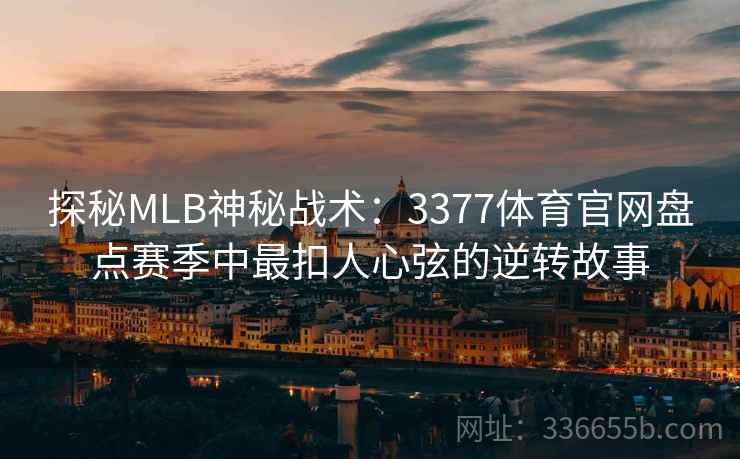 探秘MLB神秘战术:3377体育官网盘点赛季中最扣人心弦的逆转故事 探秘MLB神秘战术:3377体育官网盘点赛季中最扣人心弦的逆转故事