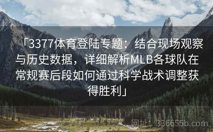 「3377体育登陆专题：结合现场观察与历史数据，详细解析MLB各球队在常规赛后段如何通过科学战术调整获得胜利」