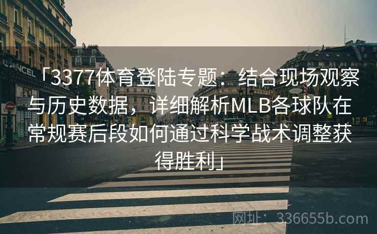 「3377体育登陆专题:结合现场观察与历史数据,详细解析MLB各球队在常规赛后段如何通过科学战术调整获得胜利」 「3377体育登陆专题:结合现场观察与历史数据,详细解析MLB各球队在常规赛后段如何通过科学战术调整获得胜利」