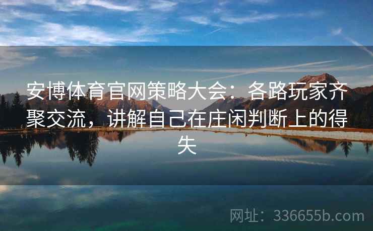 安博体育官网策略大会：各路玩家齐聚交流，讲解自己在庄闲判断上的得失