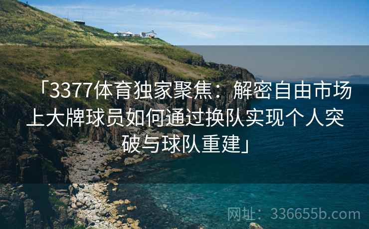 「3377体育独家聚焦：解密自由市场上大牌球员如何通过换队实现个人突破与球队重建」