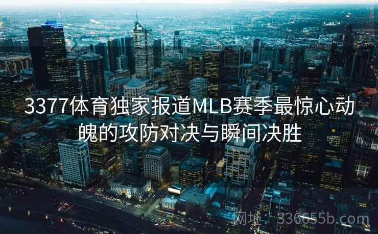 3377体育独家报道MLB赛季最惊心动魄的攻防对决与瞬间决胜