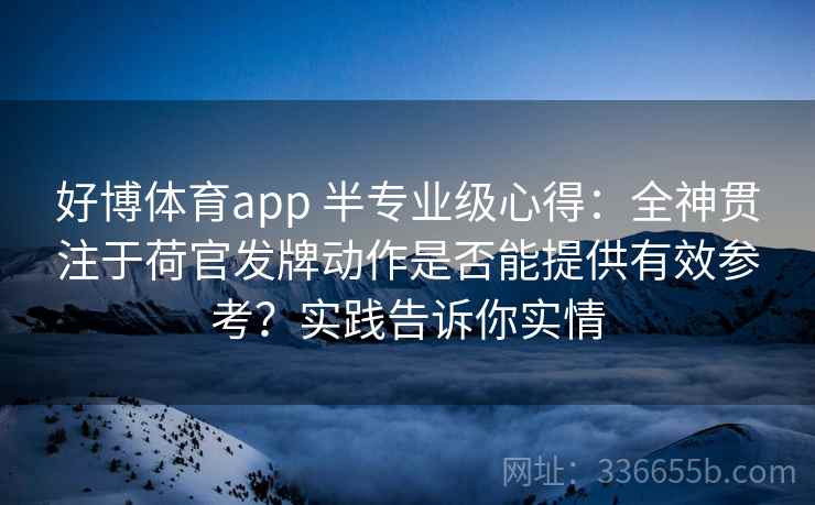 好博体育app 半专业级心得：全神贯注于荷官发牌动作是否能提供有效参考？实践告诉你实情