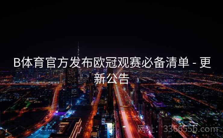 B体育官方发布欧冠观赛必备清单 - 更新公告 B体育官方发布欧冠观赛必备清单 - 更新公告
