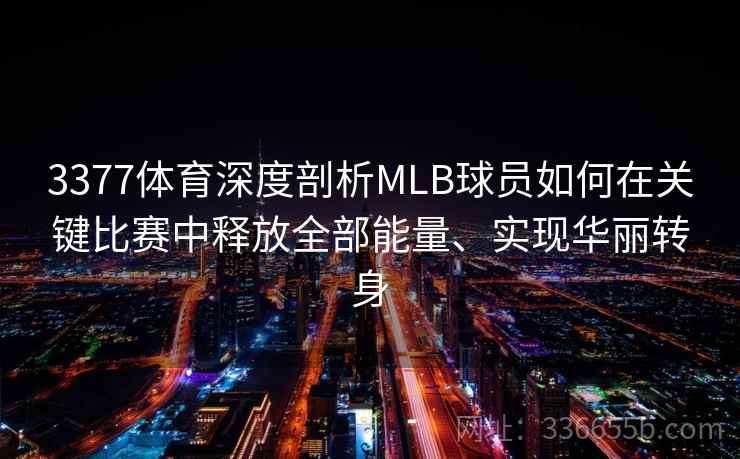 3377体育深度剖析MLB球员如何在关键比赛中释放全部能量、实现华丽转身