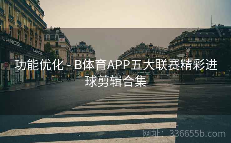 功能优化 - B体育APP五大联赛精彩进球剪辑合集 功能优化 - B体育APP五大联赛精彩进球剪辑合集