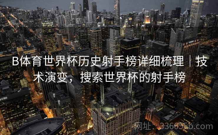 B体育世界杯历史射手榜详细梳理|技术演变,搜索世界杯的射手榜 B体育世界杯历史射手榜详细梳理|技术演变,搜索世界杯的射手榜