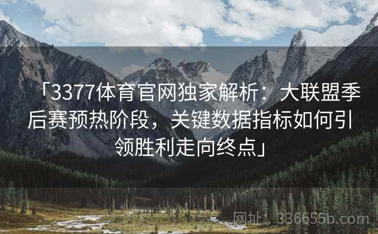 「3377体育官网独家解析：大联盟季后赛预热阶段，关键数据指标如何引领胜利走向终点」