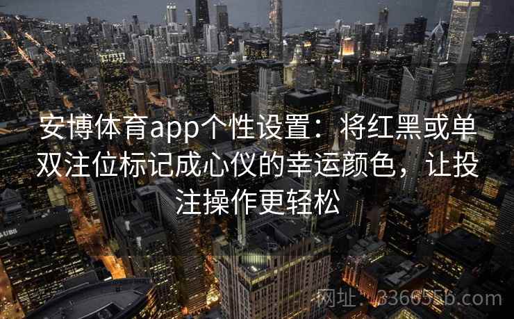 安博体育app个性设置：将红黑或单双注位标记成心仪的幸运颜色，让投注操作更轻松
