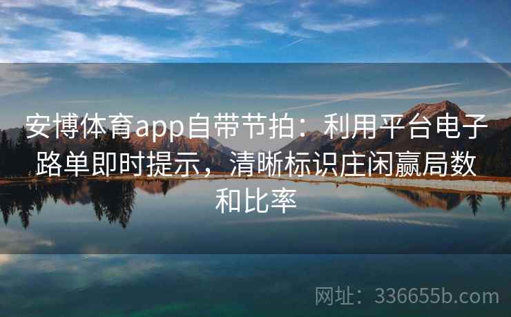 安博体育app自带节拍：利用平台电子路单即时提示，清晰标识庄闲赢局数和比率
