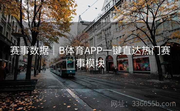 赛事数据|B体育APP一键直达热门赛事模块 赛事数据|B体育APP一键直达热门赛事模块