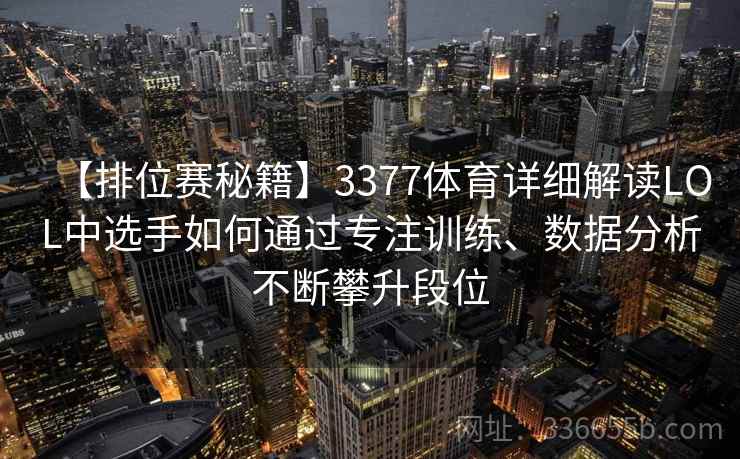 【排位赛秘籍】3377体育详细解读LOL中选手如何通过专注训练、数据分析不断攀升段位