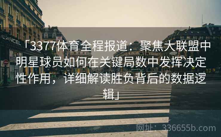 「3377体育全程报道：聚焦大联盟中明星球员如何在关键局数中发挥决定性作用，详细解读胜负背后的数据逻辑」