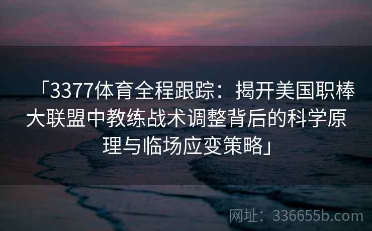 「3377体育全程跟踪：揭开美国职棒大联盟中教练战术调整背后的科学原理与临场应变策略」