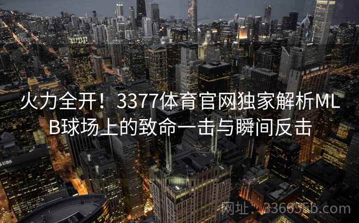 火力全开！3377体育官网独家解析MLB球场上的致命一击与瞬间反击