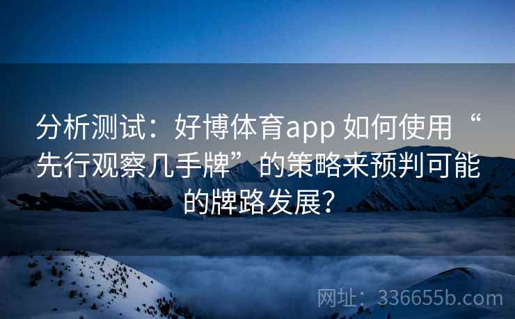 分析测试：好博体育app 如何使用“先行观察几手牌”的策略来预判可能的牌路发展？