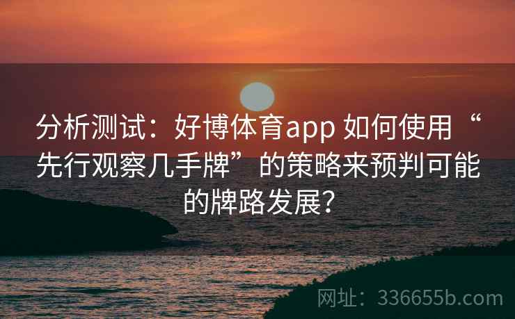 分析测试：好博体育app 如何使用“先行观察几手牌”的策略来预判可能的牌路发展？