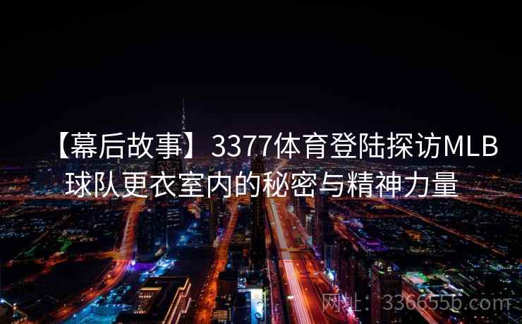 【幕后故事】3377体育登陆探访MLB球队更衣室内的秘密与精神力量