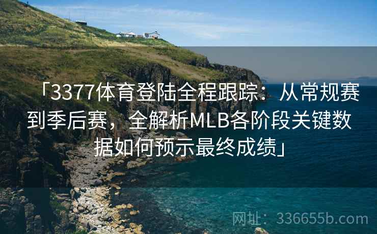 「3377体育登陆全程跟踪：从常规赛到季后赛，全解析MLB各阶段关键数据如何预示最终成绩」