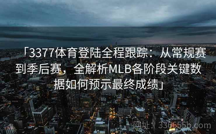 「3377体育登陆全程跟踪：从常规赛到季后赛，全解析MLB各阶段关键数据如何预示最终成绩」