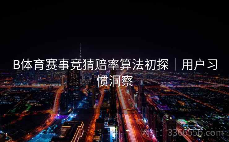 B体育赛事竞猜赔率算法初探｜用户习惯洞察